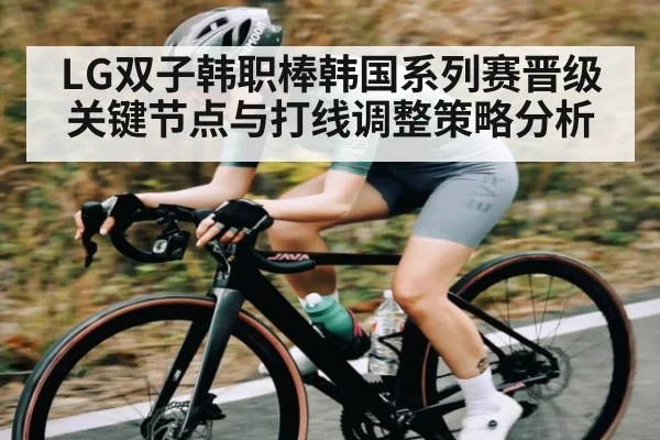 LG双子韩职棒韩国系列赛晋级关键节点与打线调整策略分析 - kaiyun