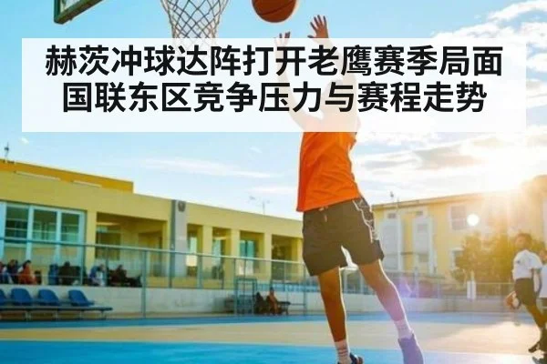 赫茨冲球达阵打开老鹰赛季局面 国联东区竞争压力与赛程走势 - kaiyun